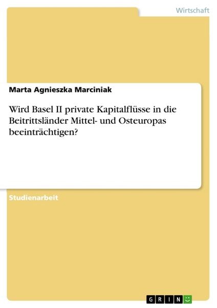 Wird Basel II private Kapitalflüsse in die Beitrittsländer Mittel- und Osteuropas beeinträchtigen?, Taschenbuch von Marta Agnieszka Marciniak, GRIN,