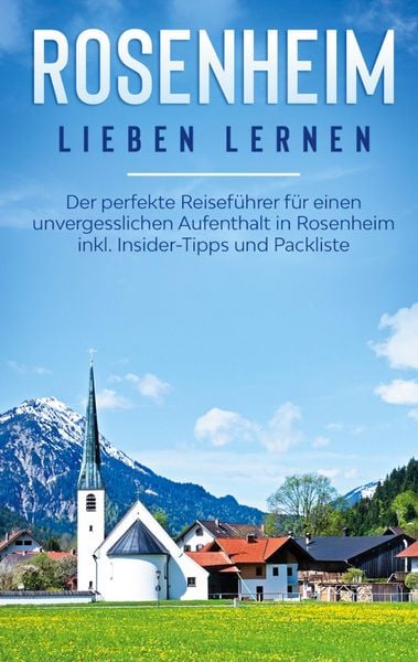 Produktbild: Rosenheim lieben lernen: Der perfekte Reisef&uuml;hrer f&uuml;r einen unvergesslichen Aufenthalt in Rosenheim inkl. Insider-Tipps und Packliste