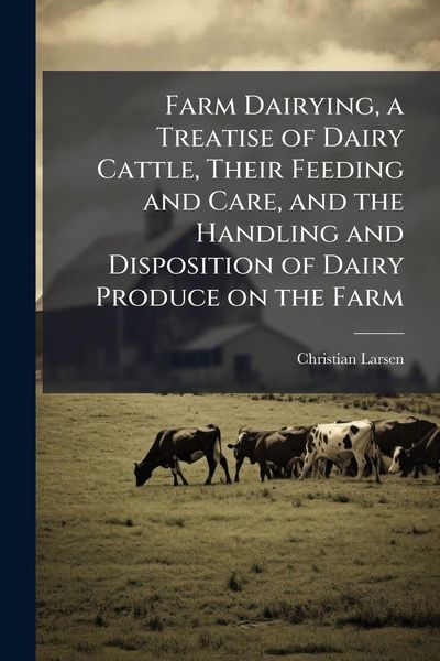 Produktbild: Farm Dairying, a Treatise of Dairy Cattle, Their Feeding and Care, and the Handling and Disposition of Dairy Produce on the Farm