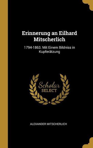 Erinnerung an Eilhard Mitscherlich: 1794-1863. Mit Einem Bildniss in Kupferätzung