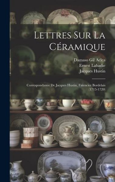 Produktbild: Lettres Sur La C&eacute;ramique: Correspondance De Jacques Hustin, Fa&iuml;encier Bordelais (1715-1720)