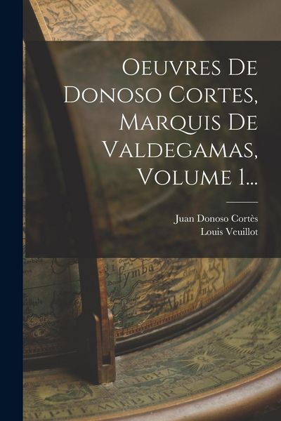 Produktbild: Oeuvres De Donoso Cortes, Marquis De Valdegamas, Volume 1...