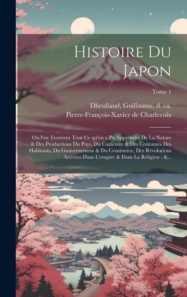 Produktbild: Histoire du Japon: Ou l'on trouvera tout ce qu'on a pu apprendre de la nature & des productions du pays, du caractere & des coûtume