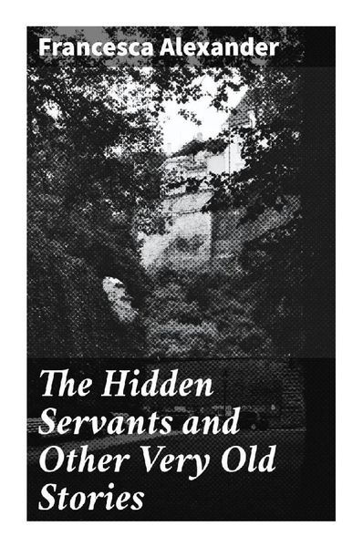 The Hidden Servants and Other Very Old Stories, Taschenbuch von Francesca Alexander, Good Press, 9788027298747