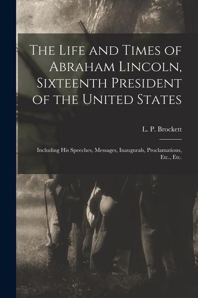 Produktbild: The Life and Times of Abraham Lincoln, Sixteenth President of the United States: Including His Speeches, Messages, Inaugurals, Proclamations, Etc., Et