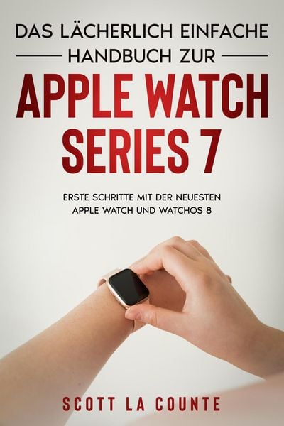 Produktbild: Das L&auml;cherlich Einfache Handbuch Zur Apple Watch Series 7: Erste Schritte Mit Der Neuesten Apple Watch Und WatchOS 8