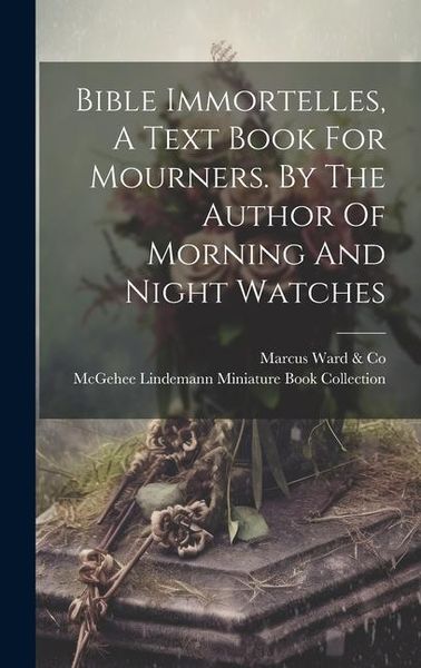 Produktbild: Bible Immortelles, A Text Book For Mourners. By The Author Of Morning And Night Watches
