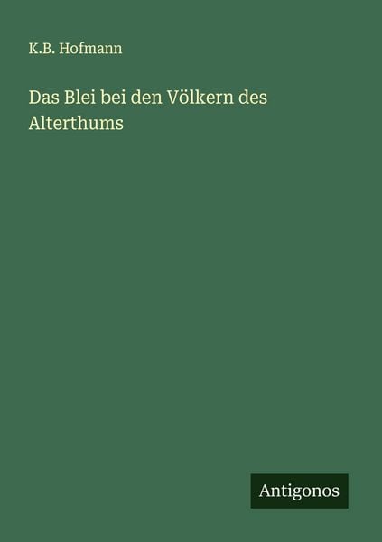 Das Blei bei den Völkern des Alterthums, Taschenbuch von K. B. Hofmann, Antigonos Verlag, 9783563901205
