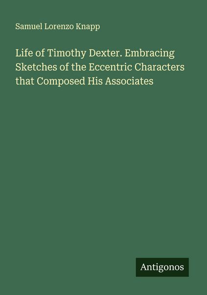 Produktbild: Life of Timothy Dexter. Embracing Sketches of the Eccentric Characters that Composed His Associates