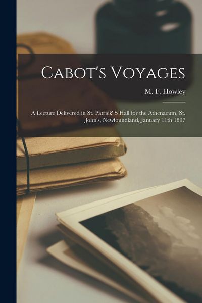 Produktbild: Cabot's Voyages: A Lecture Delivered in St. Patrick' s Hall for the Athenaeum, St. John's, Newfoundland, January 11th 1897