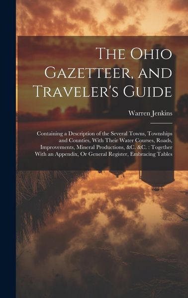Produktbild: The Ohio Gazetteer, and Traveler's Guide: Containing a Description of the Several Towns, Townships and Counties, With Their Water Courses, Roads, Impr