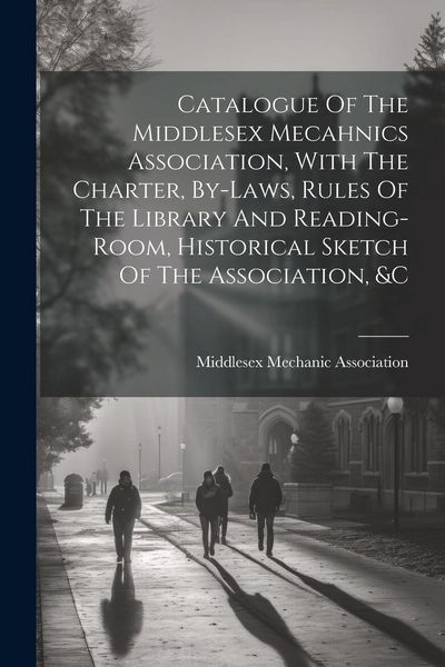 Produktbild: Catalogue Of The Middlesex Mecahnics Association, With The Charter, By-laws, Rules Of The Library And Reading-room, Historical Sketch Of The Associati