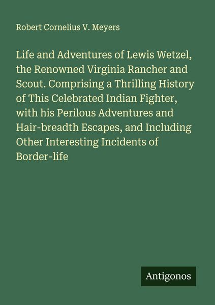 Produktbild: Life and Adventures of Lewis Wetzel, the Renowned Virginia Rancher and Scout. Comprising a Thrilling History of This Celebrated Indian Fighter, with h