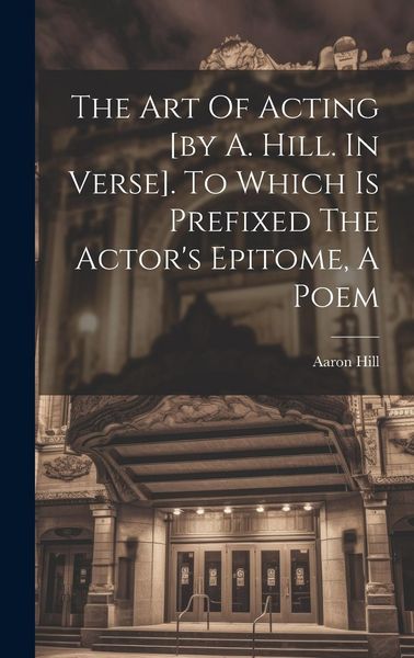 Produktbild: The Art Of Acting [by A. Hill. In Verse]. To Which Is Prefixed The Actor's Epitome, A Poem