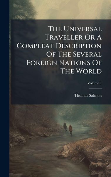 Produktbild: The Universal Traveller Or A Compleat Description Of The Several Foreign Nations Of The World
