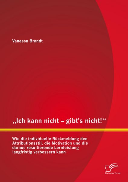 Produktbild: "Ich kann nicht - gibt's nicht!" Wie die individuelle R&uuml;ckmeldung den Attributionsstil, die Motivation und die daraus resultierende Lernleistung langf