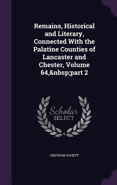 Produktbild: Remains, Historical and Literary, Connected With the Palatine Counties of Lancaster and Chester, Volume 64, part 2
