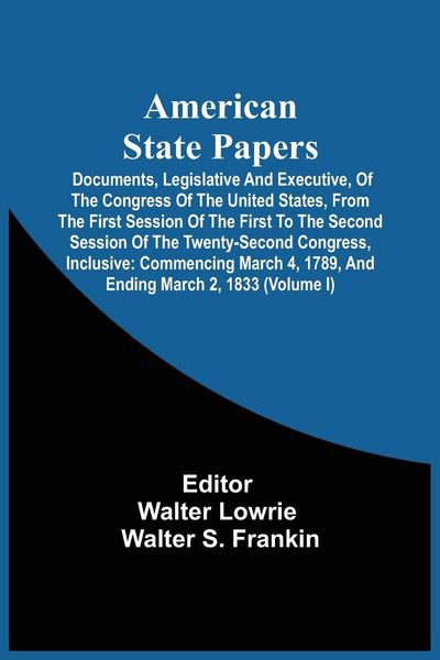 Produktbild: American State Papers; Documents, Legislative And Executive, Of The Congress Of The United States, From The First Session Of The First To The Second Session Of The Twenty-Second Congress, Inclusive