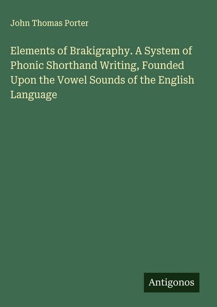 Produktbild: Elements of Brakigraphy. A System of Phonic Shorthand Writing, Founded Upon the Vowel Sounds of the English Language