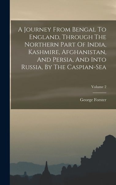 Produktbild: A Journey From Bengal To England, Through The Northern Part Of India, Kashmire, Afghanistan, And Persia, And Into Russia, By The Caspian-sea; Volume 2