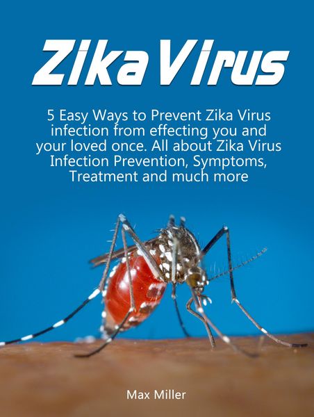 Produktbild: Zika Virus: 5 Easy Ways To Prevent Zika Virus Infection From Effecting Uou and Your Loved Once. All About Zika Virus Infection Prevention, Symptoms, T