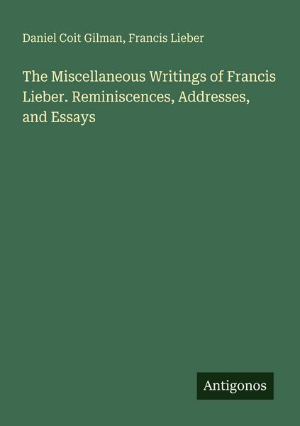 Produktbild: The Miscellaneous Writings of Francis Lieber. Reminiscences, Addresses, and Essays