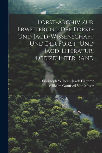 Produktbild: Forst-Archiv Zur Erweiterung Der Forst- Und Jagd-Wissenschaft Und Der Forst- Und Jagd-Literatur, Dreizehnter Band