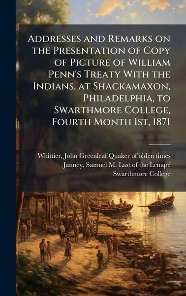 Produktbild: Addresses and Remarks on the Presentation of Copy of Picture of William Penn's Treaty With the Indians, at Shackamaxon, Philadelphia, to Swarthmore Co