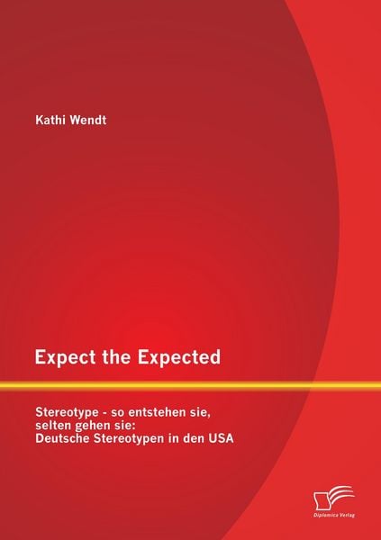 Produktbild: Expect the Expected. Stereotype - so entstehen sie, selten gehen sie: Deutsche Stereotypen in den USA