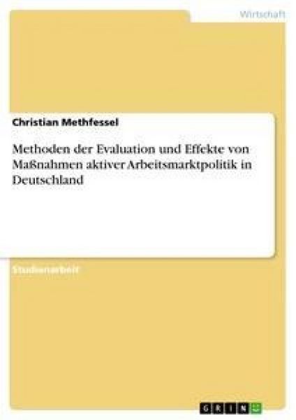 Methoden der Evaluation und Effekte von Maßnahmen aktiver Arbeitsmarktpolitik in Deutschland, Taschenbuch von Christian Methfessel, GRIN,