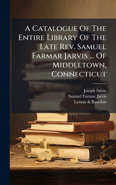 Produktbild: A Catalogue Of The Entire Library Of The Late Rev. Samuel Farmar Jarvis ... Of Middletown, Connecticut