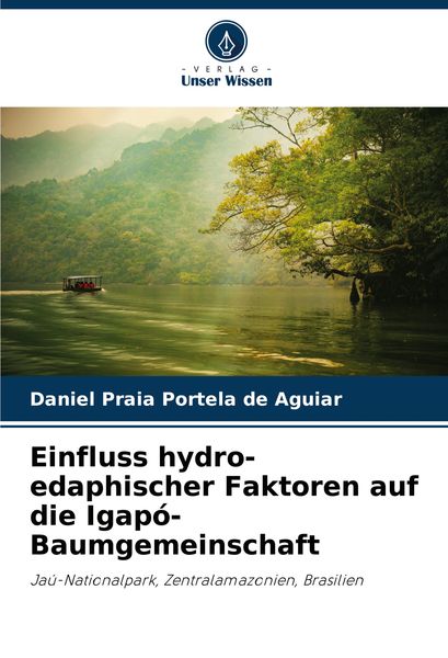 Einfluss hydro-edaphischer Faktoren auf die Igapó-Baumgemeinschaft, Taschenbuch von Daniel Praia Portela de Aguiar, Verlag Unser Wissen, 9786207799381