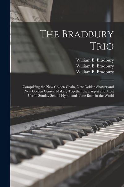 Produktbild: The Bradbury Trio: Comprising the New Golden Chain, New Golden Shower and New Golden Censer, Making Together the Largest and Most Useful