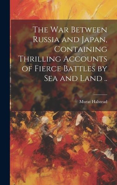 Produktbild: The war Between Russia and Japan, Containing Thrilling Accounts of Fierce Battles by sea and Land ..