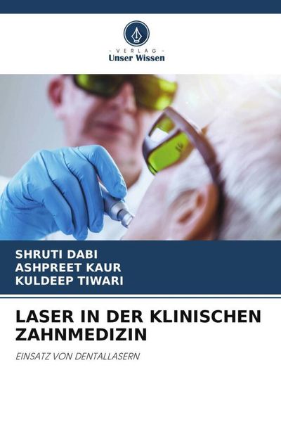Laser in der Klinischen Zahnmedizin, Taschenbuch von Shruti Dabi , Ashpreet Kaur , Kuldeep Tiwari, Verlag Unser Wissen, 9786205321454