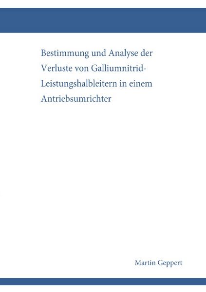 Bestimmung und Analyse der Verluste von Galliumnitrid-Leistungshalbleitern in einem Antriebsumrichter, Taschenbuch von Martin Geppert, Epubli,