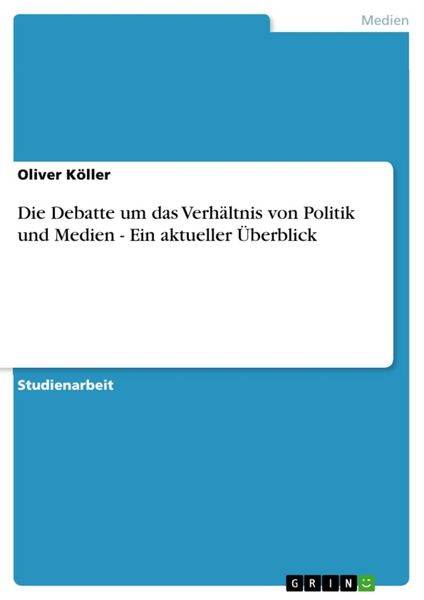 Die Debatte um das Verhältnis von Politik und Medien - Ein aktueller Überblick, Taschenbuch von Oliver Köller, GRIN, 9783638790581