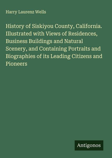 Produktbild: History of Siskiyou County, California. Illustrated with Views of Residences, Business Buildings and Natural Scenery, and Containing Portraits and Bio