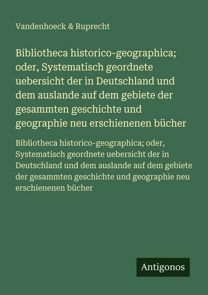 Produktbild: Bibliotheca historico-geographica; oder, Systematisch geordnete uebersicht der in Deutschland und dem auslande auf dem gebiete der gesammten geschichte und geographie neu erschienenen b&uuml;cher
