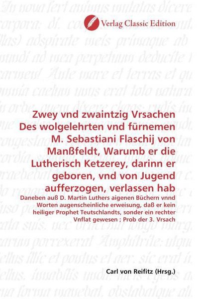 Produktbild: Zwey vnd zwaintzig Vrsachen Des wolgelehrten vnd f&uuml;rnemen M. Sebastiani Flaschij von Man&szlig;feldt, Warumb er die Lutherisch Ketzerey, darinn er geboren,