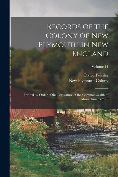 Produktbild: Records of the Colony of New Plymouth in New England: Printed by Order of the Legislature of the Commonwealth of Massachusetts & 12; Volume 11