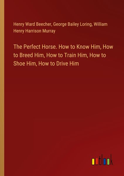 Produktbild: The Perfect Horse. How to Know Him, How to Breed Him, How to Train Him, How to Shoe Him, How to Drive Him