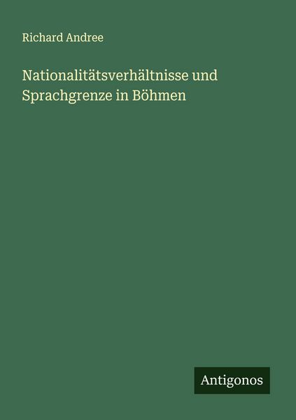 Nationalitätsverhältnisse und Sprachgrenze in Böhmen, Taschenbuch von Richard Andree, Antigonos Verlag, 9783386319997