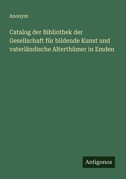 Produktbild: Catalog der Bibliothek der Gesellschaft f&uuml;r bildende Kunst und vaterl&auml;ndische Alterth&uuml;mer in Emden