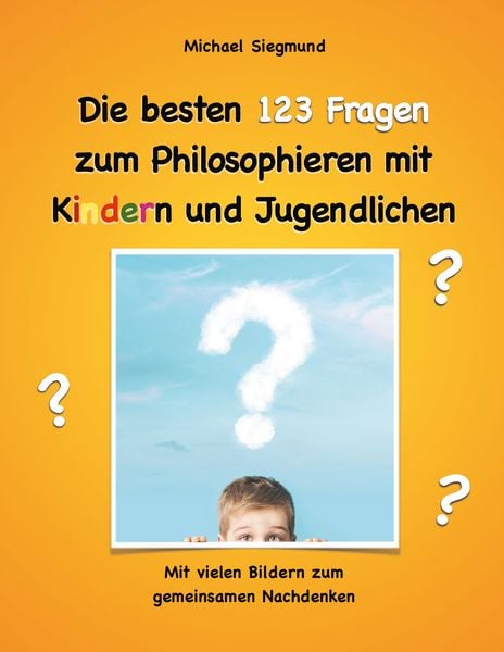 Die besten 123 Fragen zum Philosophieren mit Kindern und Jugendlichen, Taschenbuch von Michael Siegmund, BoD – Books on Demand, 978-3-7357-2457-1