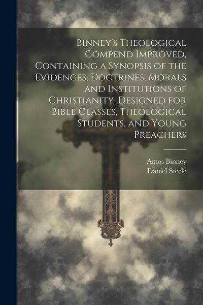 Produktbild: Binney's Theological Compend Improved, Containing a Synopsis of the Evidences, Doctrines, Morals and Institutions of Christianity. Designed for Bible