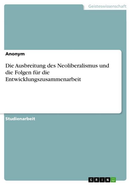 Produktbild: Die Ausbreitung des Neoliberalismus und die Folgen f&uuml;r die Entwicklungszusammenarbeit