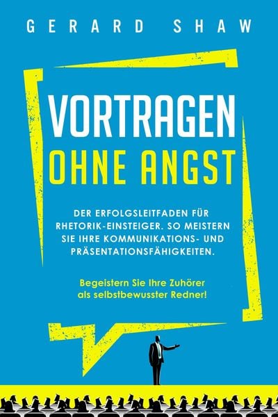 Produktbild: Vortragen ohne Angst: Der Erfolgsleitfaden f&uuml;r Rhetorik-Einsteiger. So meistern Sie Ihre Kommunikations- und Pr&auml;sentationsf&auml;higkeiten. Begeistern Sie