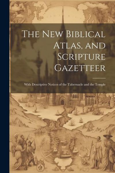 Produktbild: The new Biblical Atlas, and Scripture Gazetteer: With Descriptive Notices of the Tabernacle and the Temple
