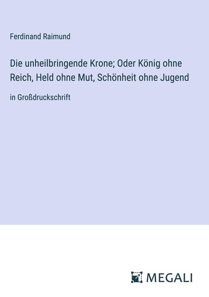 Produktbild: Die unheilbringende Krone; Oder K&ouml;nig ohne Reich, Held ohne Mut, Sch&ouml;nheit ohne Jugend